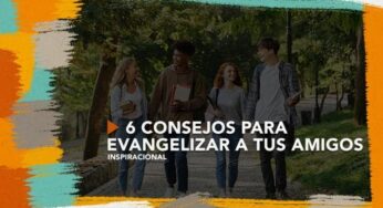 6 consejos para evangelizar a tus amigos