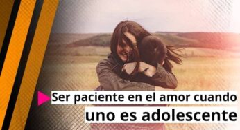 Ser paciente en el amor cuando uno es adolescente